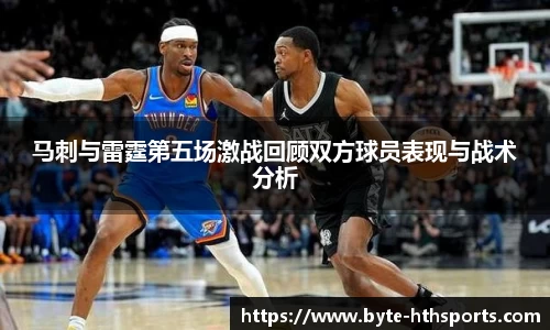 马刺与雷霆第五场激战回顾双方球员表现与战术分析